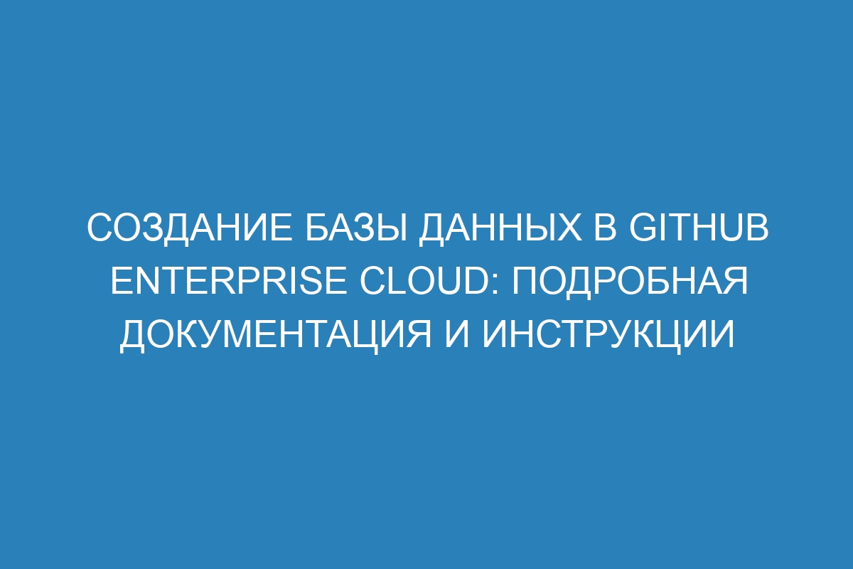 Создание базы данных в GitHub Enterprise Cloud: подробная документация и инструкции