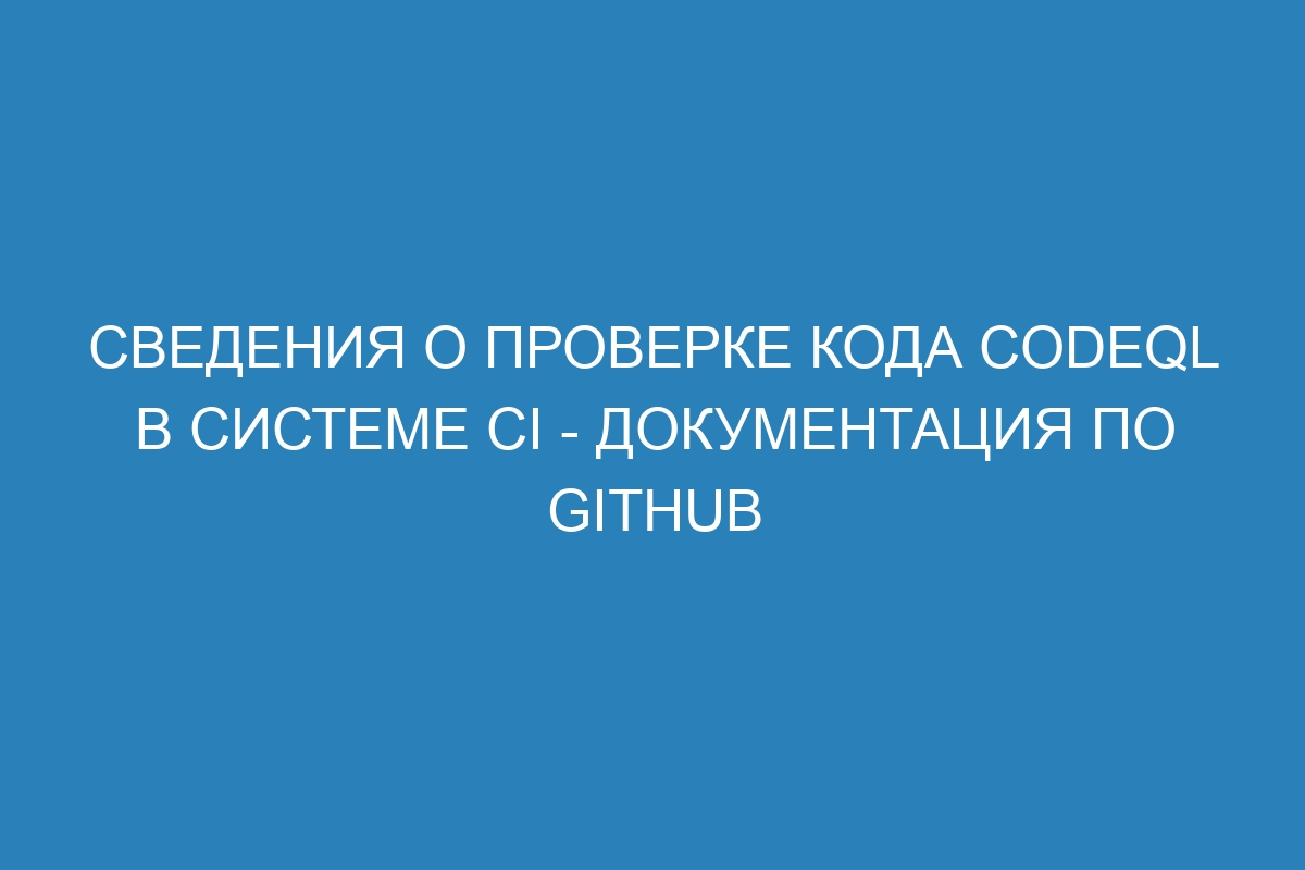 Сведения о проверке кода CodeQL в системе CI - Документация по GitHub