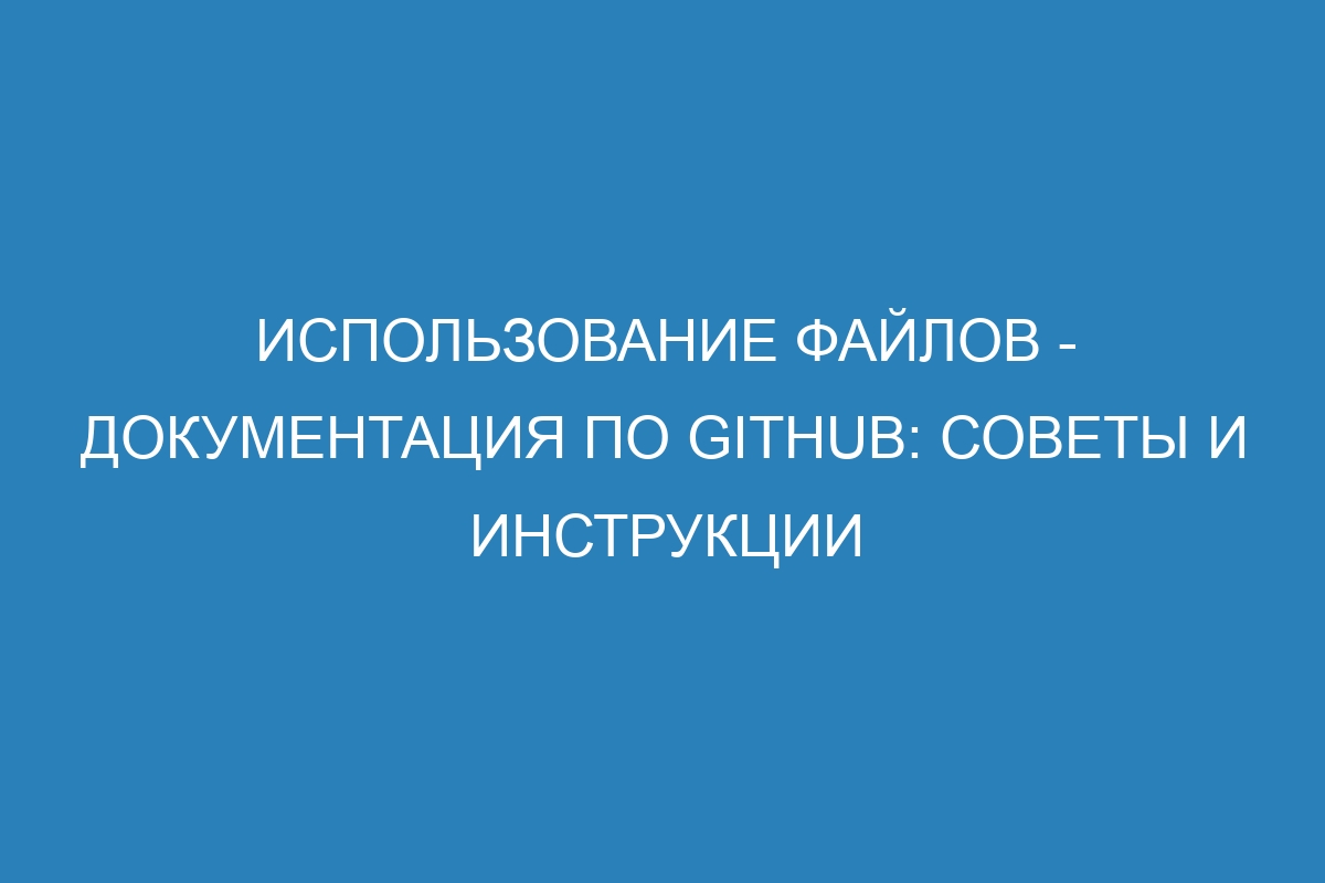 Использование файлов - Документация по GitHub: советы и инструкции
