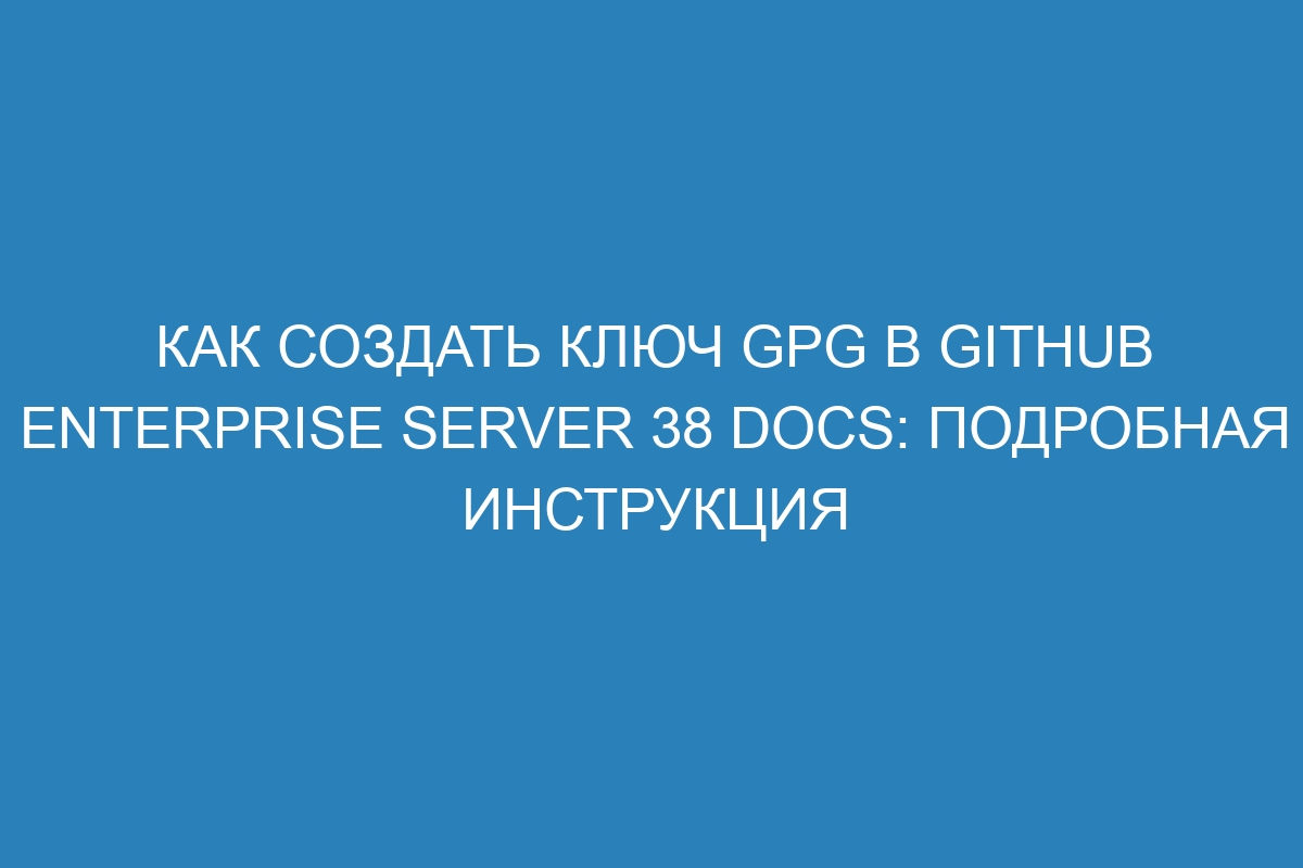 Как создать ключ GPG в GitHub Enterprise Server 38 Docs: подробная инструкция