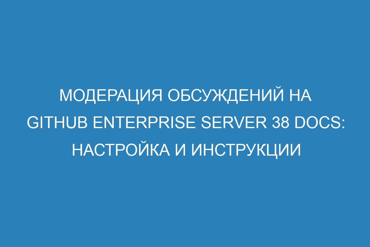 Модерация обсуждений на GitHub Enterprise Server 38 Docs: настройка и инструкции