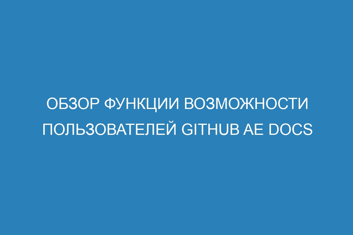 Обзор функции возможности пользователей GitHub AE Docs