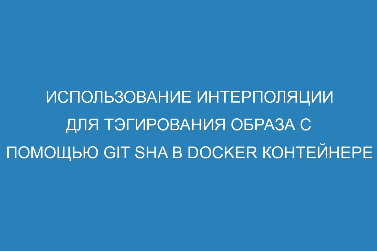 Использование интерполяции для тэгирования образа с помощью git sha в Docker контейнере