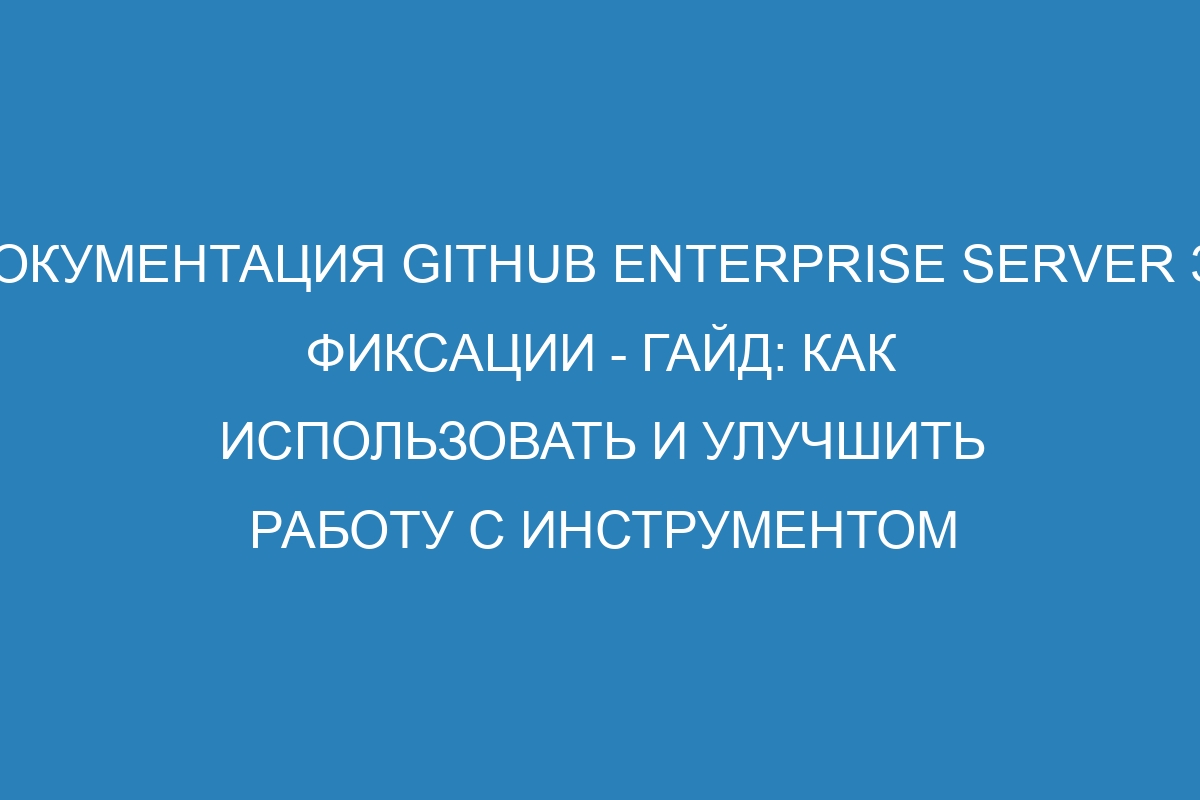 Документация GitHub Enterprise Server 37 Фиксации - гайд: как использовать и улучшить работу с инструментом