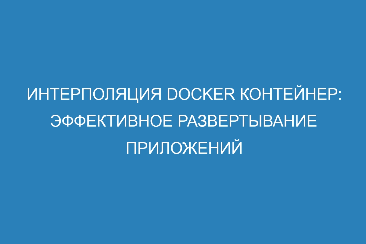 Интерполяция Docker контейнер: эффективное развертывание приложений