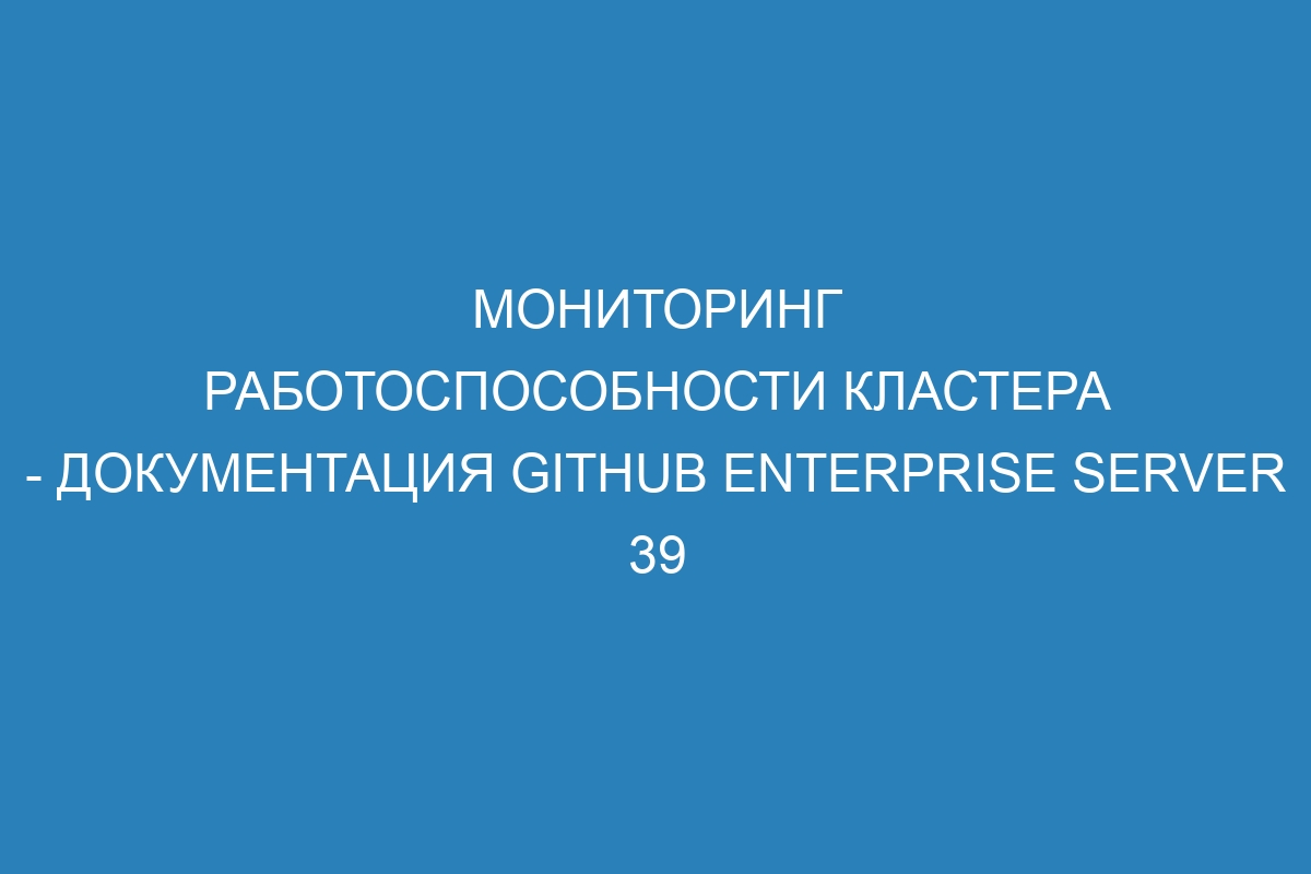 Мониторинг работоспособности кластера - документация GitHub Enterprise Server 39