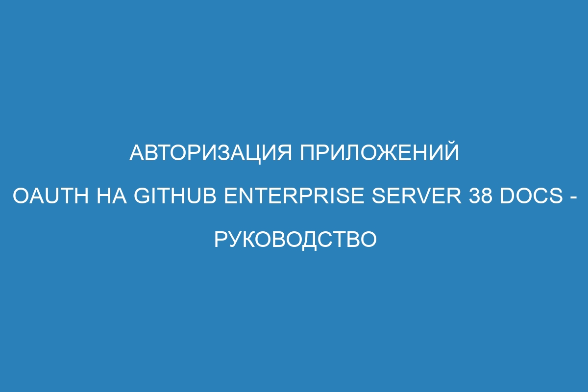 Авторизация приложений OAuth на GitHub Enterprise Server 38 Docs - руководство