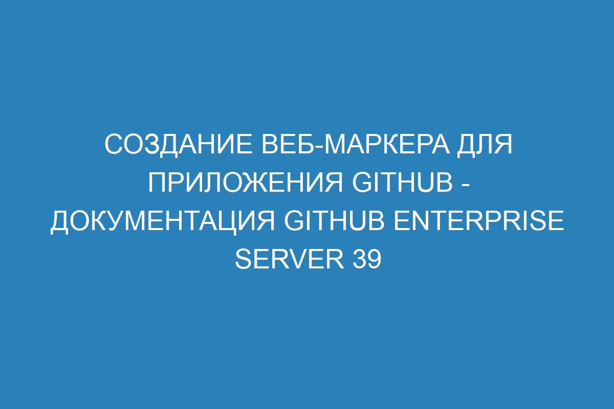 Создание веб-маркера для приложения GitHub - документация GitHub Enterprise Server 39