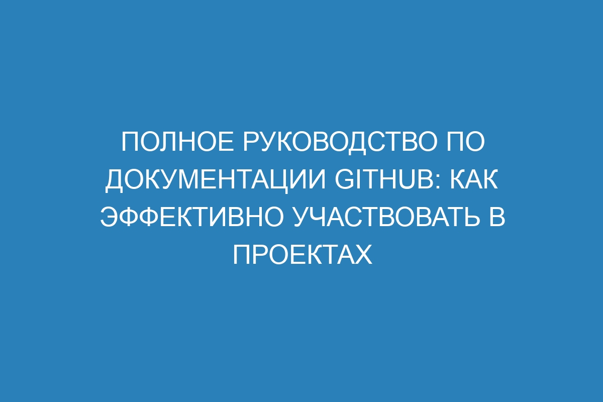 Полное руководство по документации GitHub: как эффективно участвовать в проектах