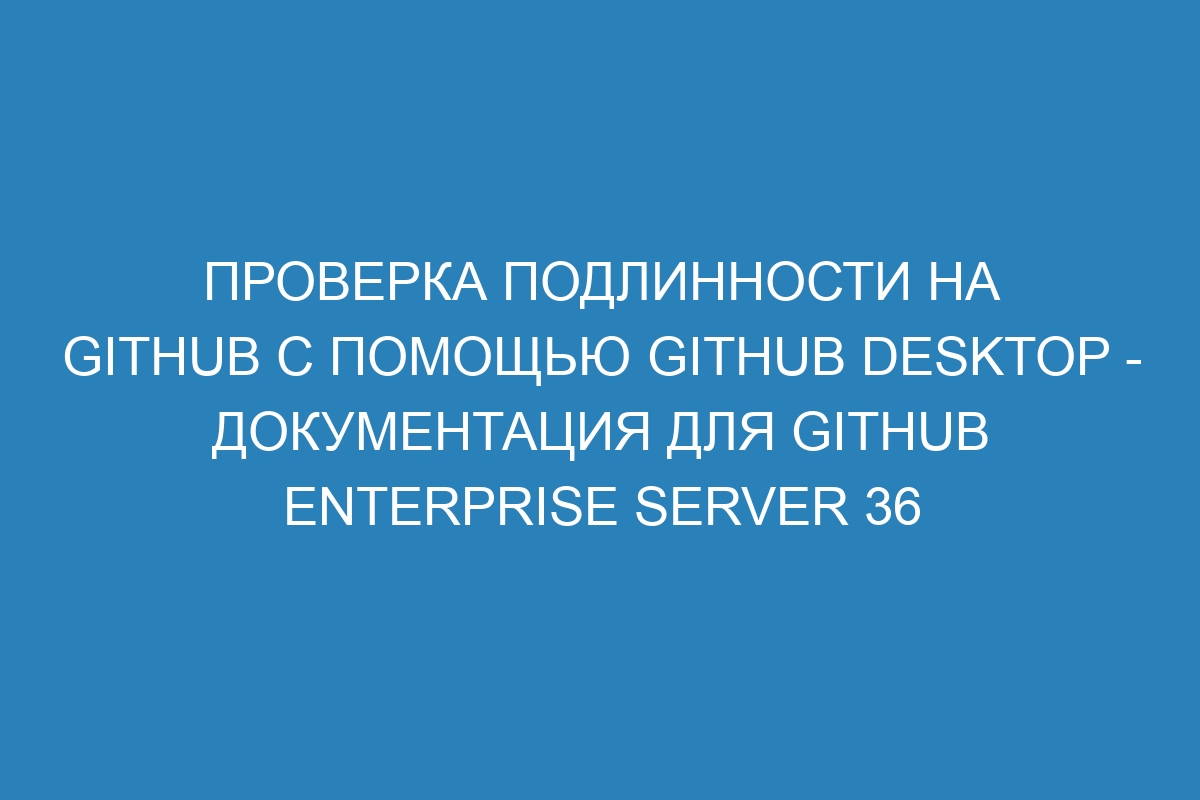 Проверка подлинности на GitHub с помощью GitHub Desktop - документация для GitHub Enterprise Server 36