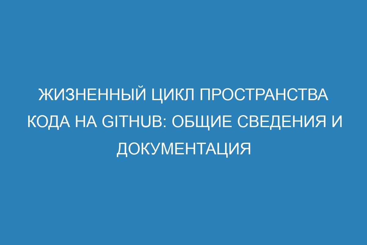 Жизненный цикл пространства кода на GitHub: общие сведения и документация