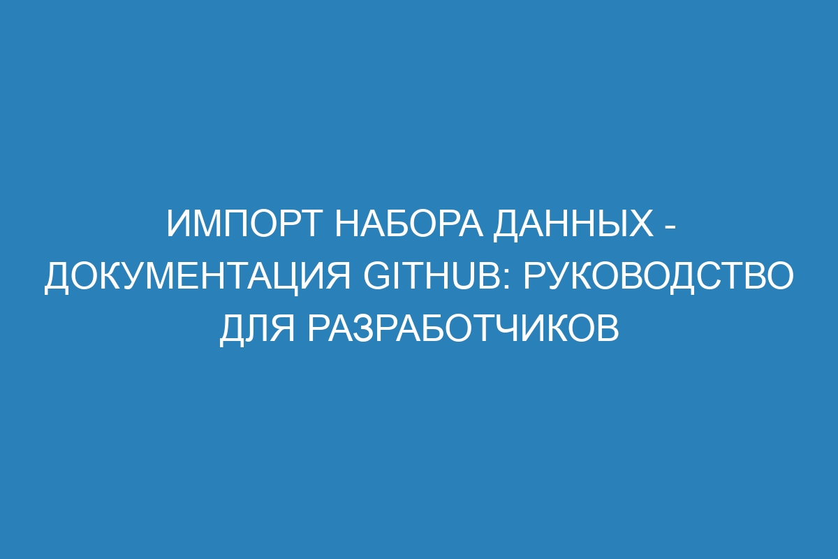 Импорт набора данных - документация GitHub: руководство для разработчиков