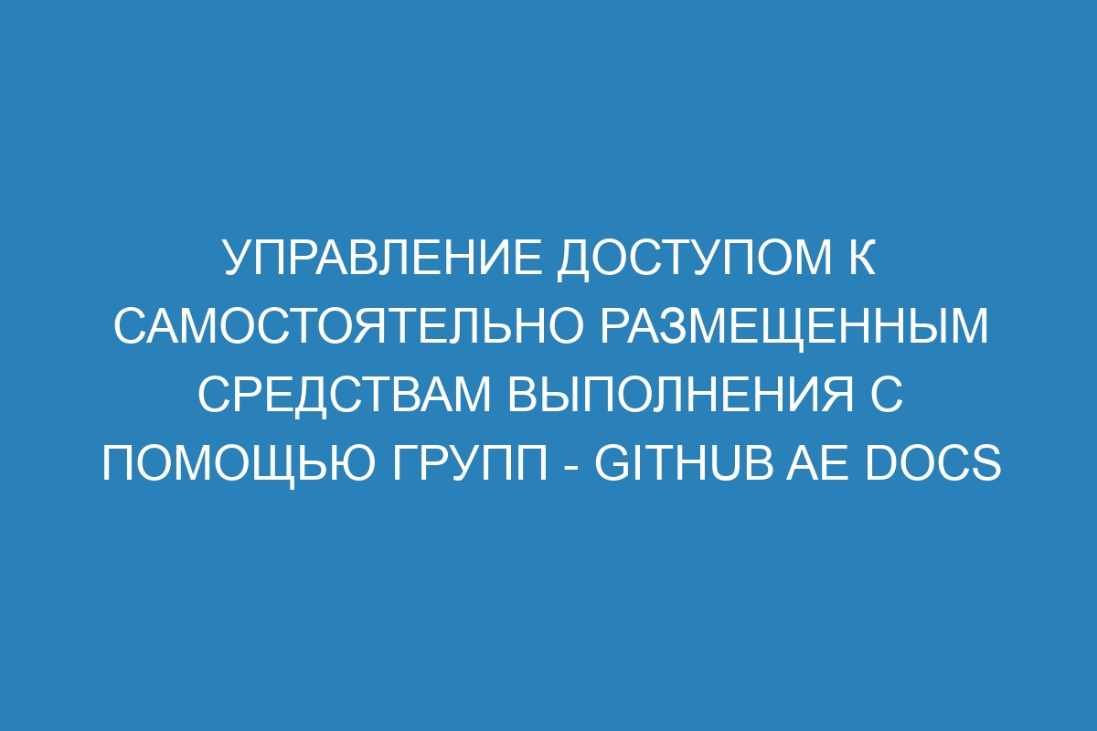 Управление доступом к самостоятельно размещенным средствам выполнения с помощью групп - GitHub AE Docs