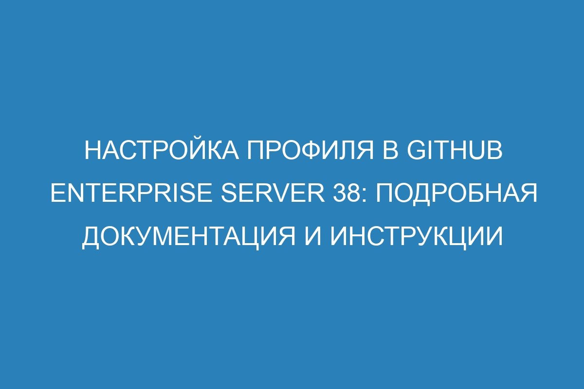 Настройка профиля в GitHub Enterprise Server 38: подробная документация и инструкции