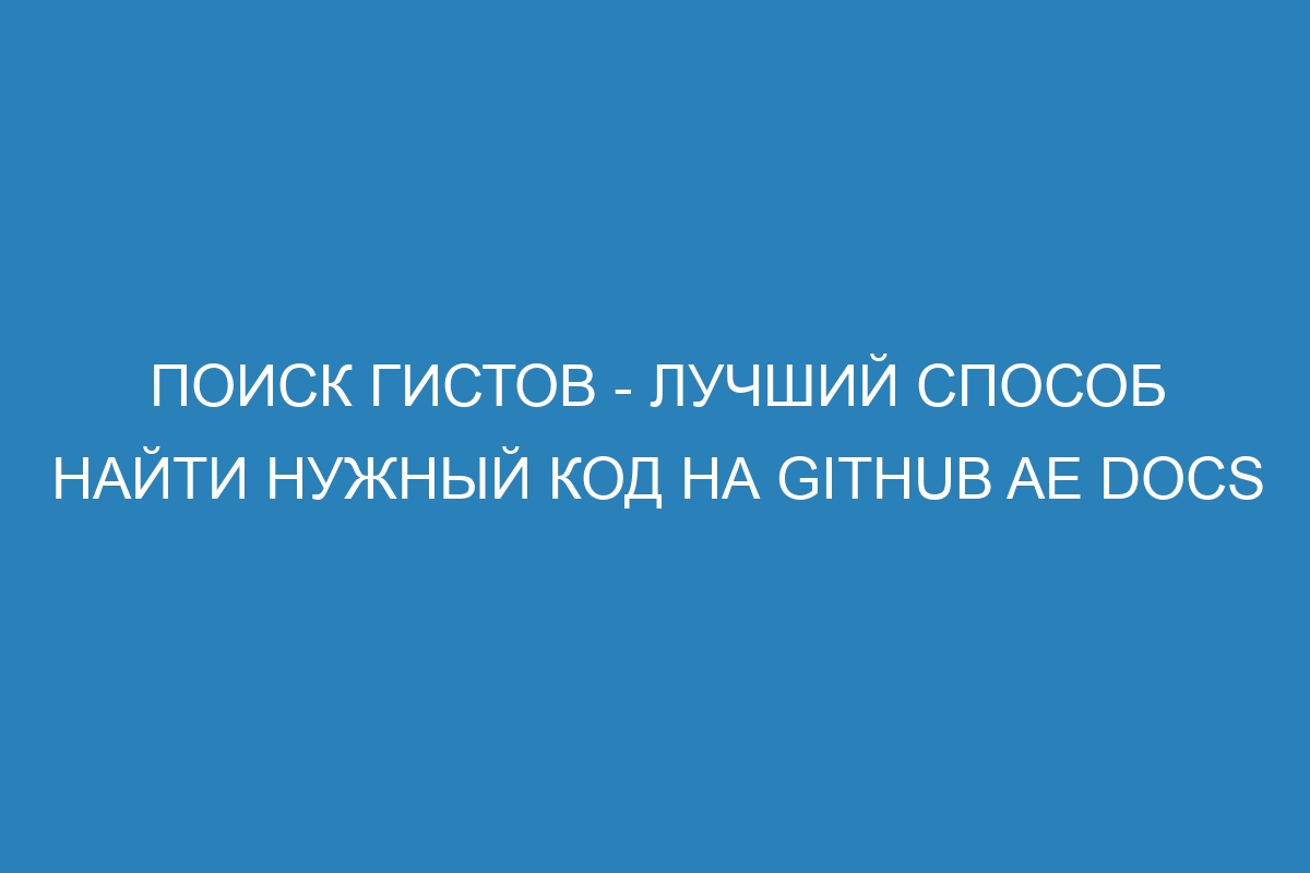 Поиск гистов - лучший способ найти нужный код на GitHub AE Docs