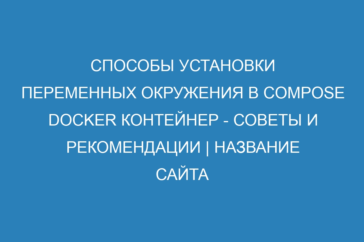 Способы установки переменных окружения в Compose Docker контейнер - советы и рекомендации | Название сайта