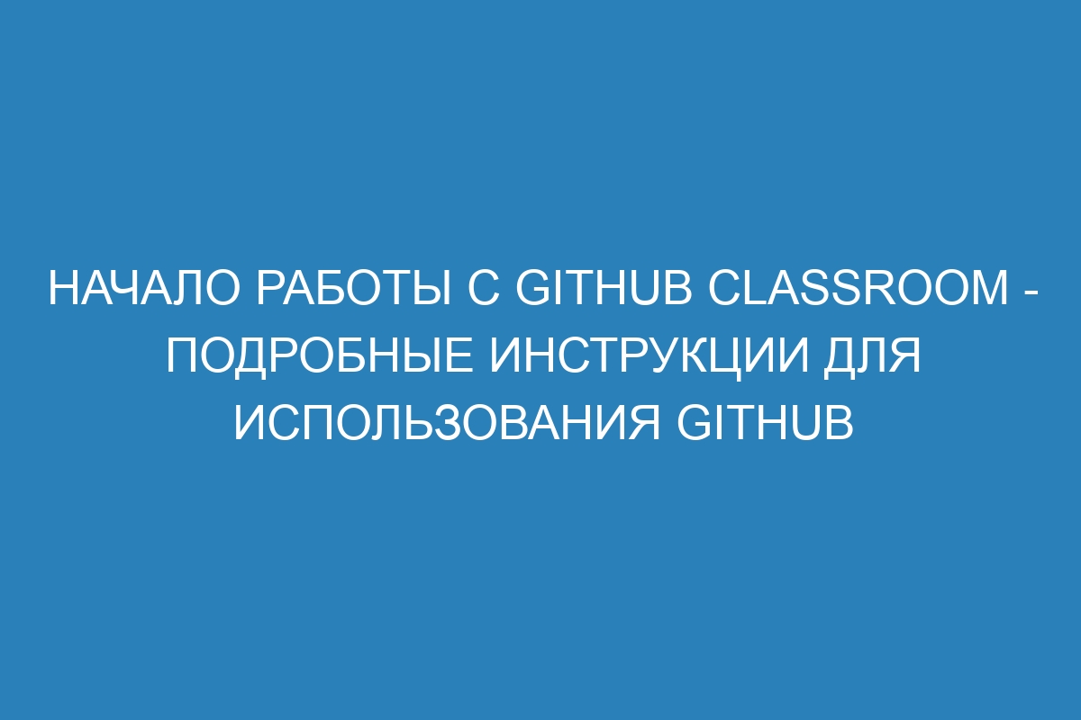 Начало работы с GitHub Classroom - Подробные инструкции для использования GitHub