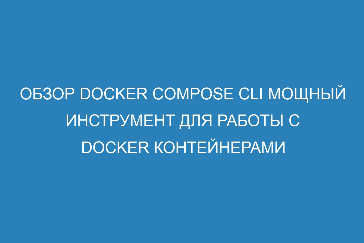 Обзор Docker Compose CLI мощный инструмент для работы с Docker контейнерами