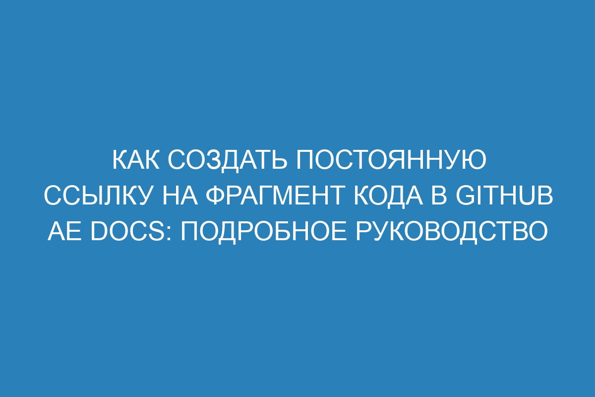 Как создать постоянную ссылку на фрагмент кода в GitHub AE Docs: подробное руководство