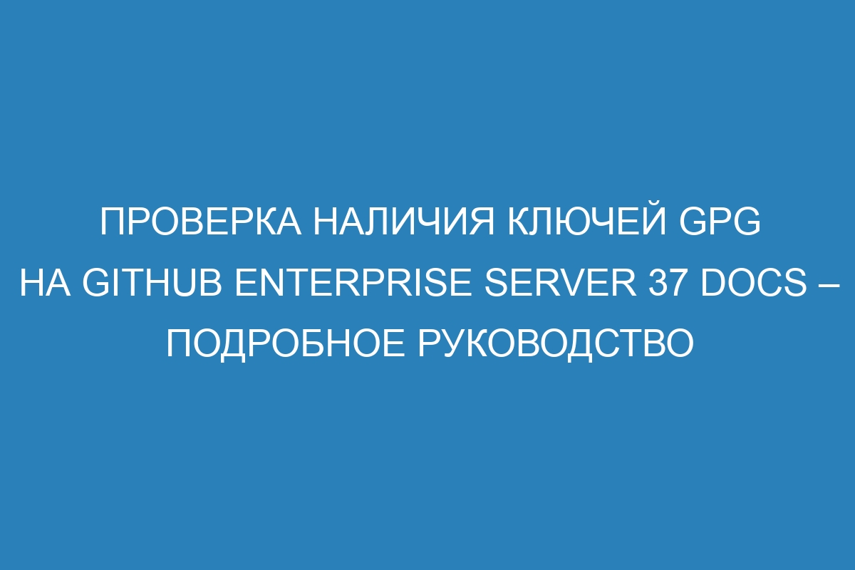 Проверка наличия ключей GPG на GitHub Enterprise Server 37 Docs – подробное руководство