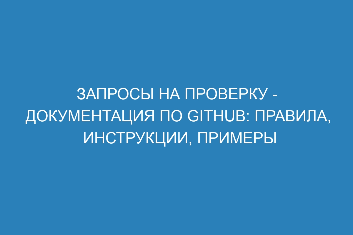 Запросы на проверку - Документация по GitHub: правила, инструкции, примеры