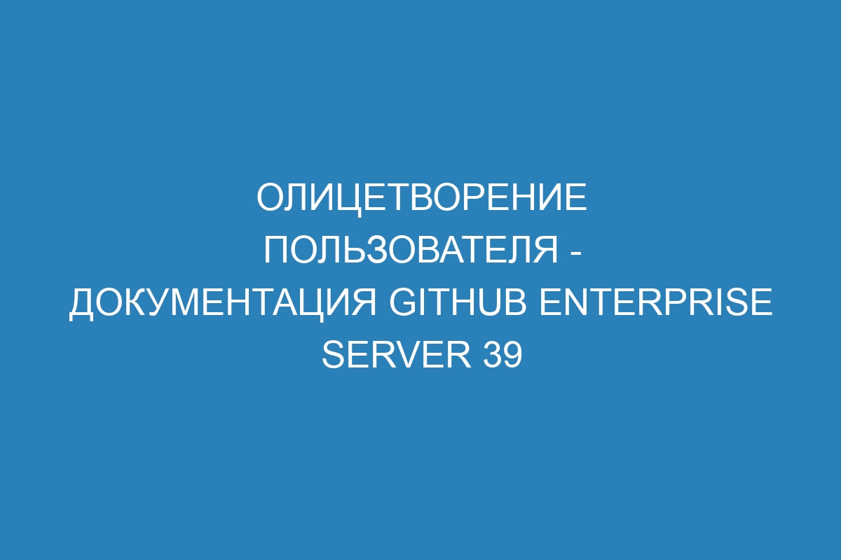 Олицетворение пользователя - документация GitHub Enterprise Server 39