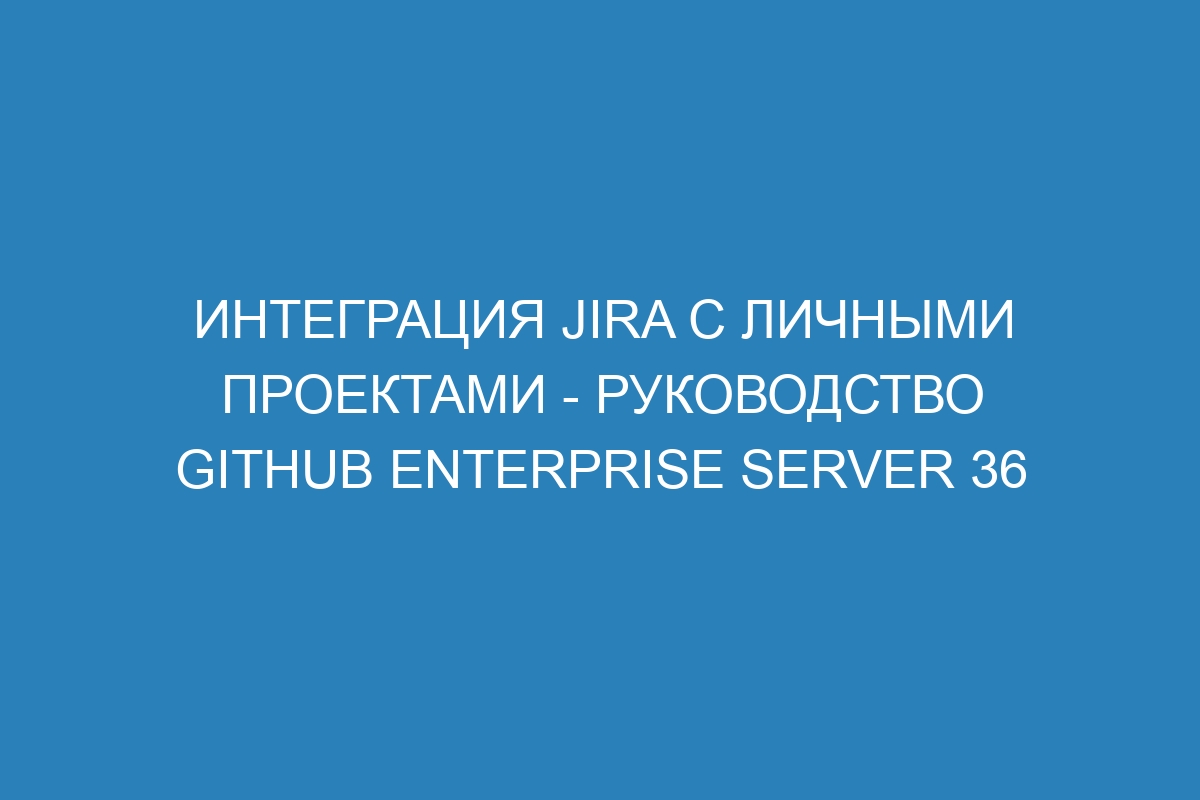 Интеграция Jira с личными проектами - руководство GitHub Enterprise Server 36