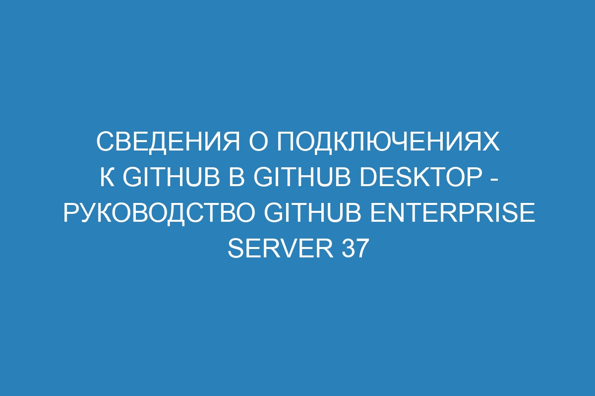 Сведения о подключениях к GitHub в GitHub Desktop - Руководство GitHub Enterprise Server 37