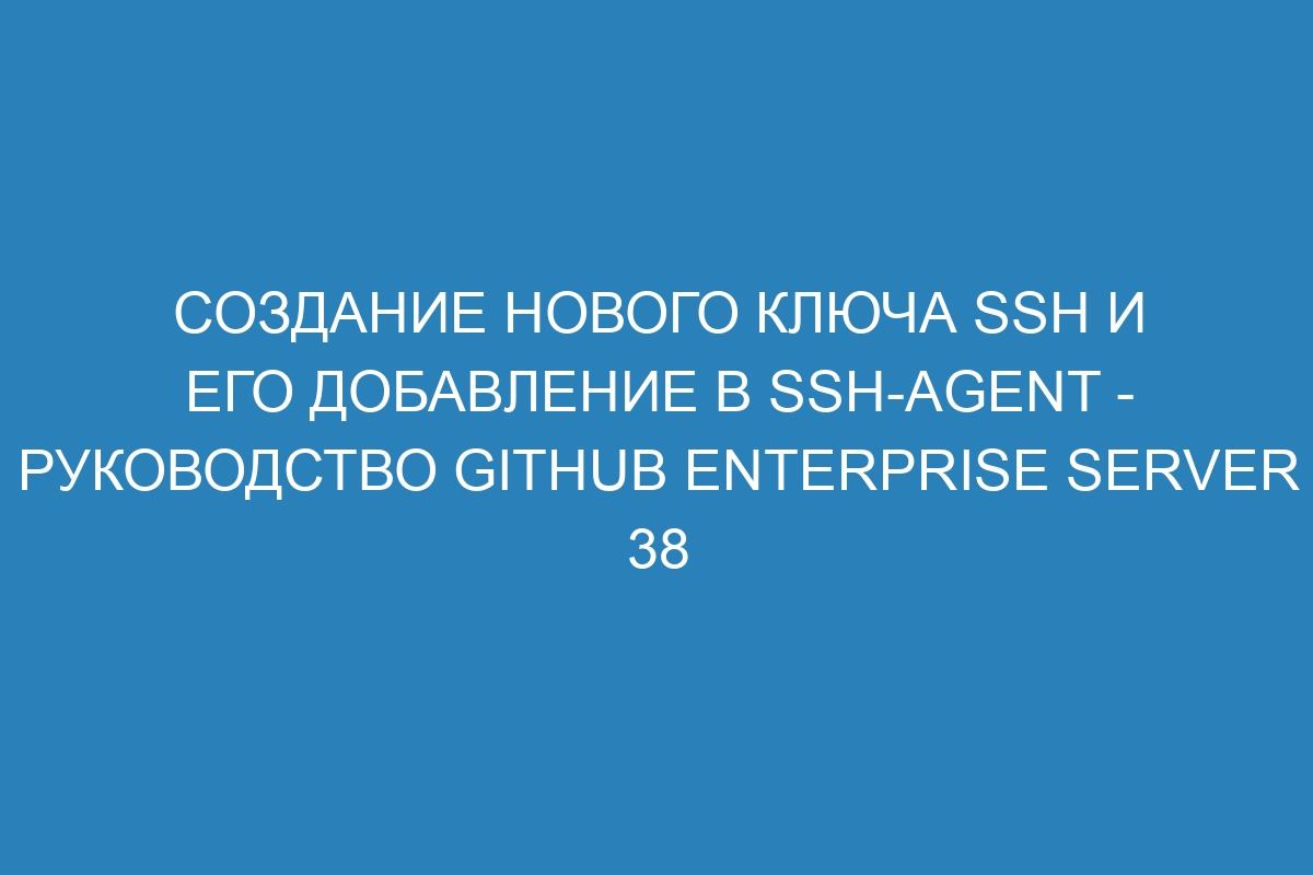 Создание нового ключа SSH и его добавление в ssh-agent - Руководство GitHub Enterprise Server 38