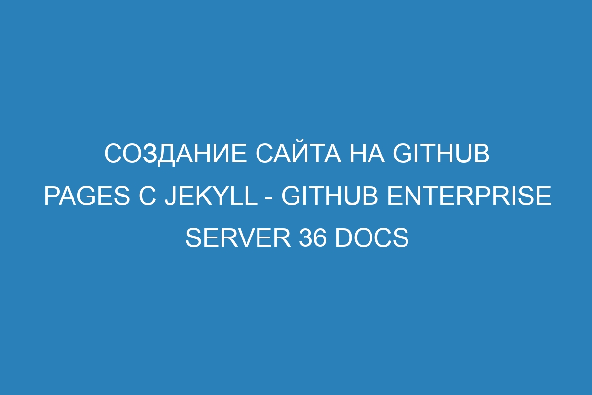 Создание сайта на GitHub Pages с Jekyll - GitHub Enterprise Server 36 Docs