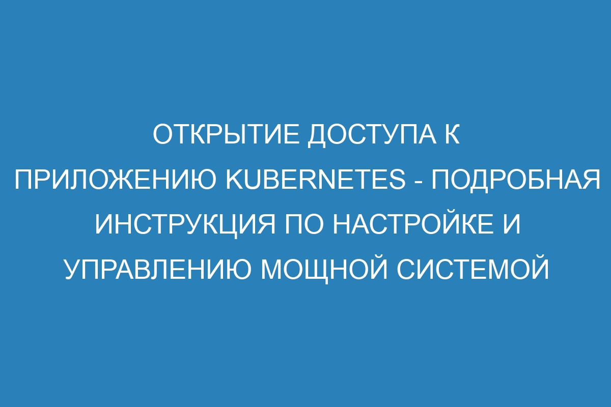 Открытие доступа к приложению Kubernetes - подробная инструкция по настройке и управлению мощной системой контейнеризации