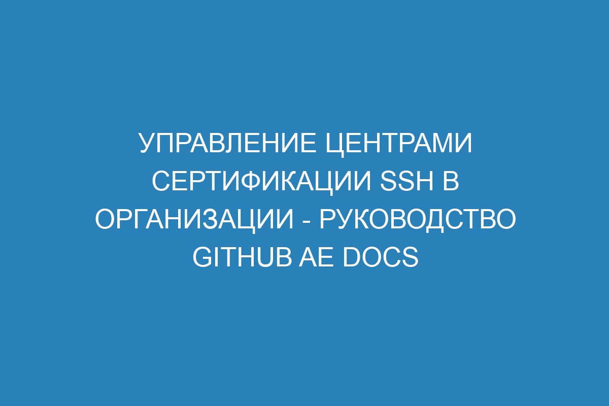 Управление центрами сертификации SSH в организации - руководство GitHub AE Docs