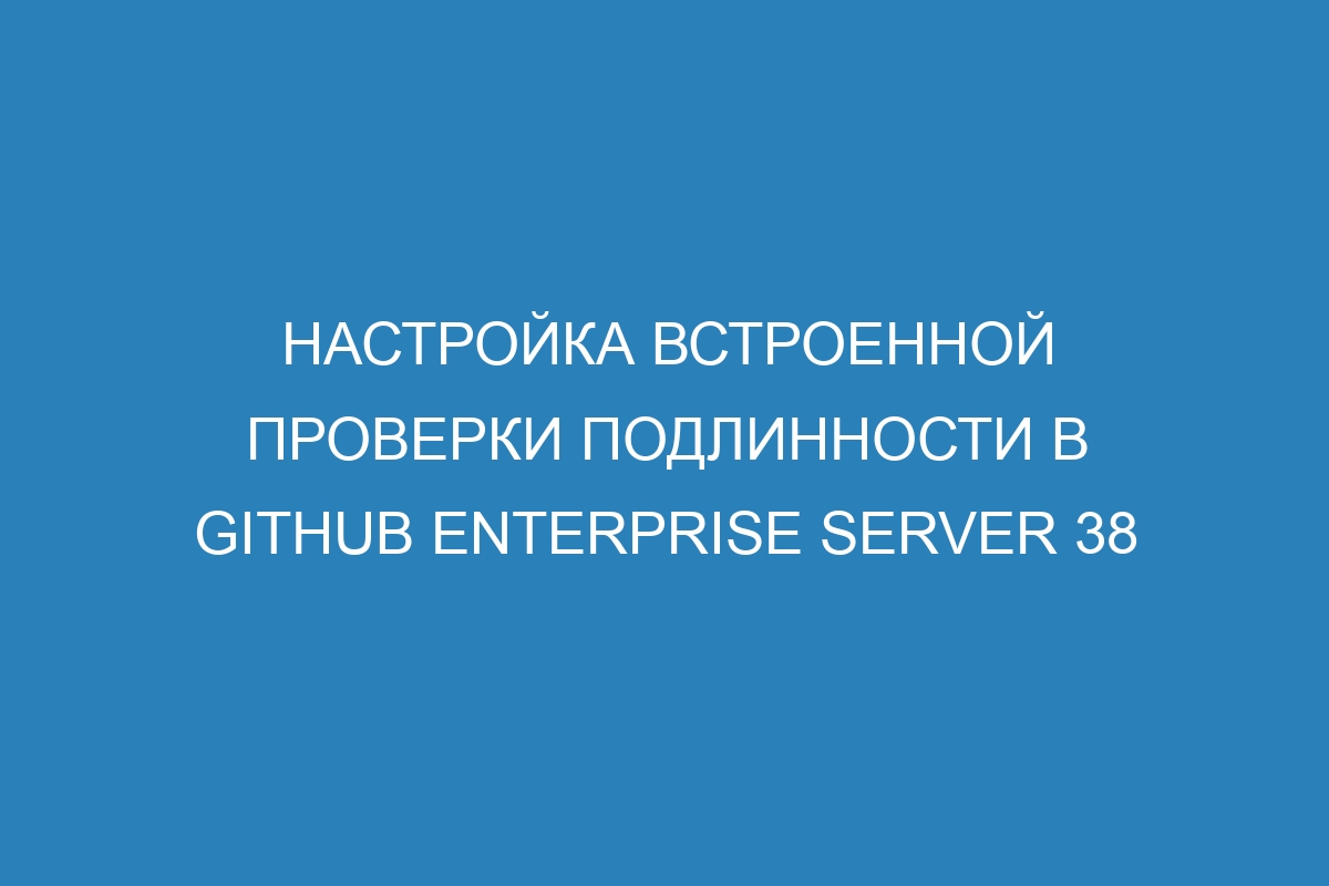 Настройка встроенной проверки подлинности в GitHub Enterprise Server 38