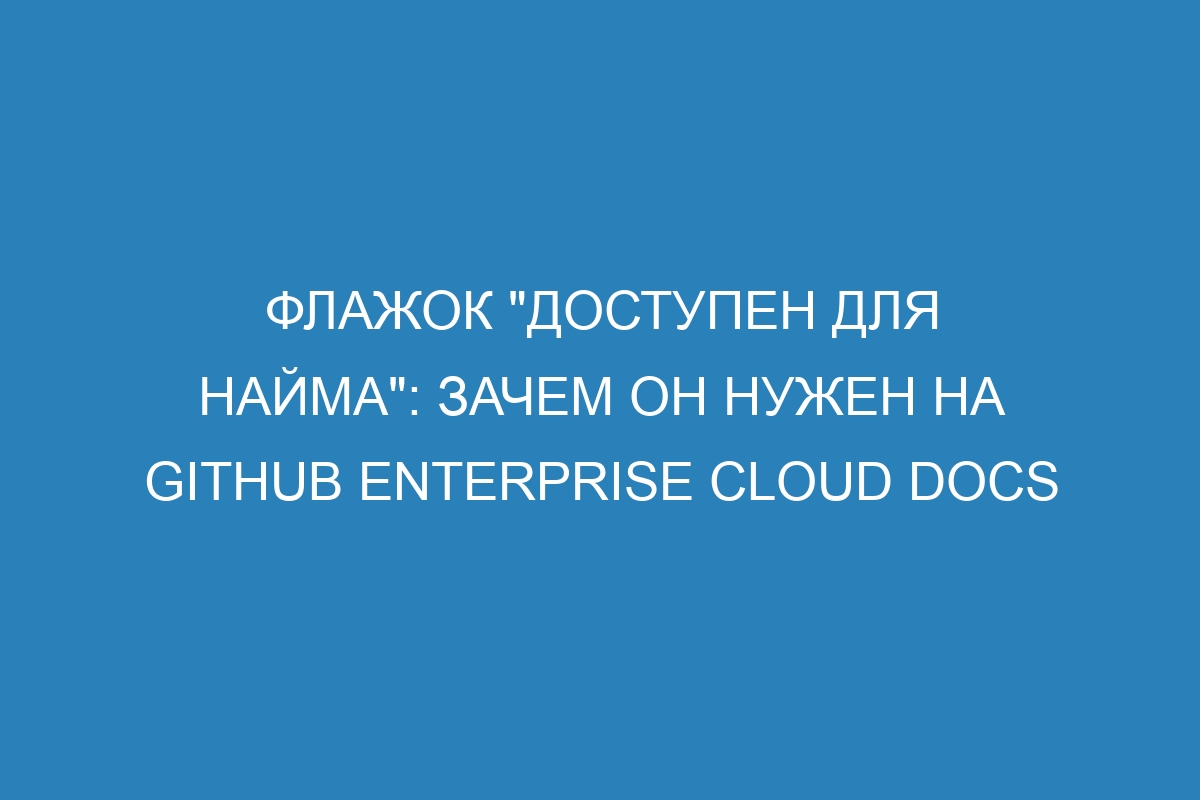 Флажок &quot;Доступен для найма&quot;: зачем он нужен на GitHub Enterprise Cloud Docs