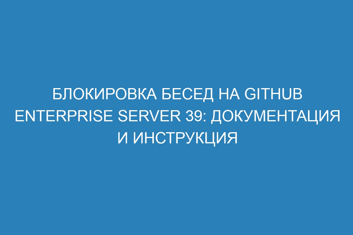 Блокировка бесед на GitHub Enterprise Server 39: документация и инструкция