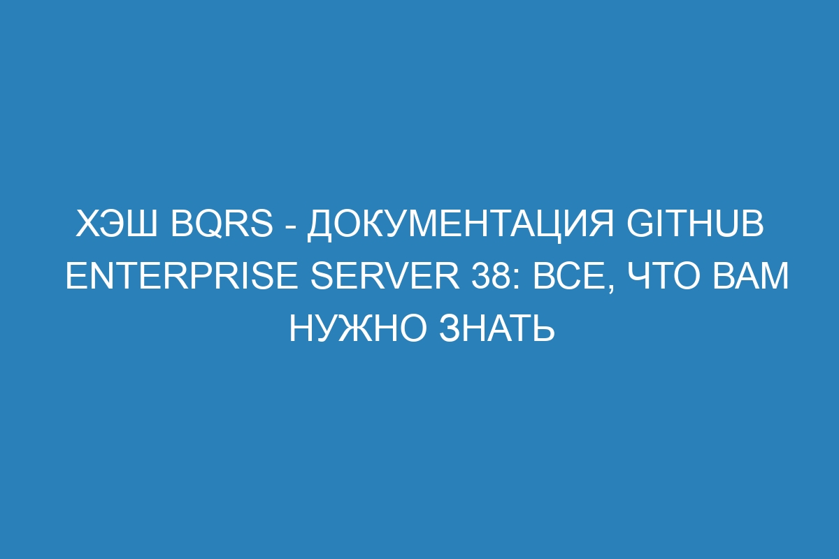 Хэш bqrs - документация GitHub Enterprise Server 38: все, что вам нужно знать