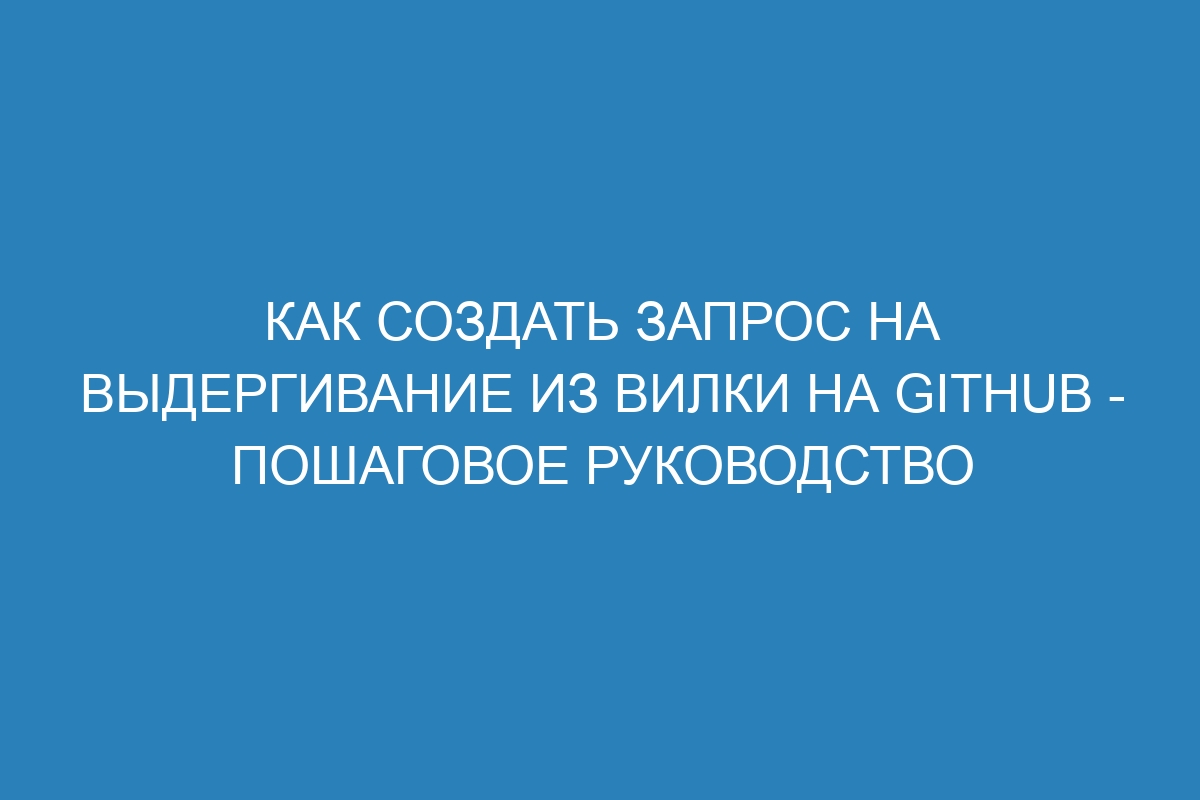 Как создать запрос на выдергивание из вилки на GitHub - Пошаговое руководство