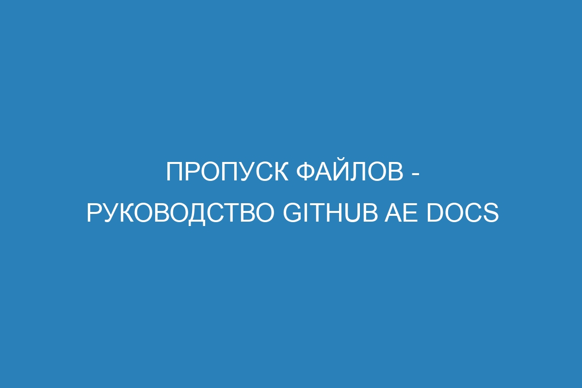 Пропуск файлов - Руководство GitHub AE Docs