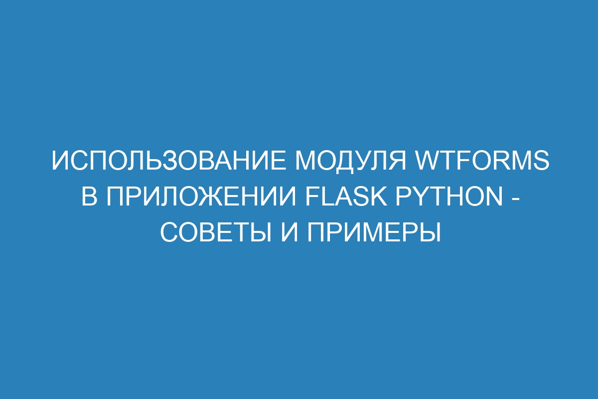 Использование модуля WTForms в приложении Flask Python - советы и примеры