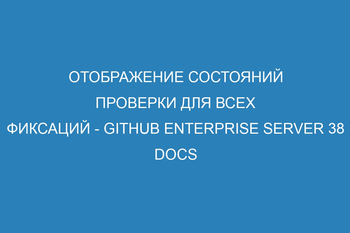 Отображение состояний проверки для всех фиксаций - GitHub Enterprise Server 38 Docs