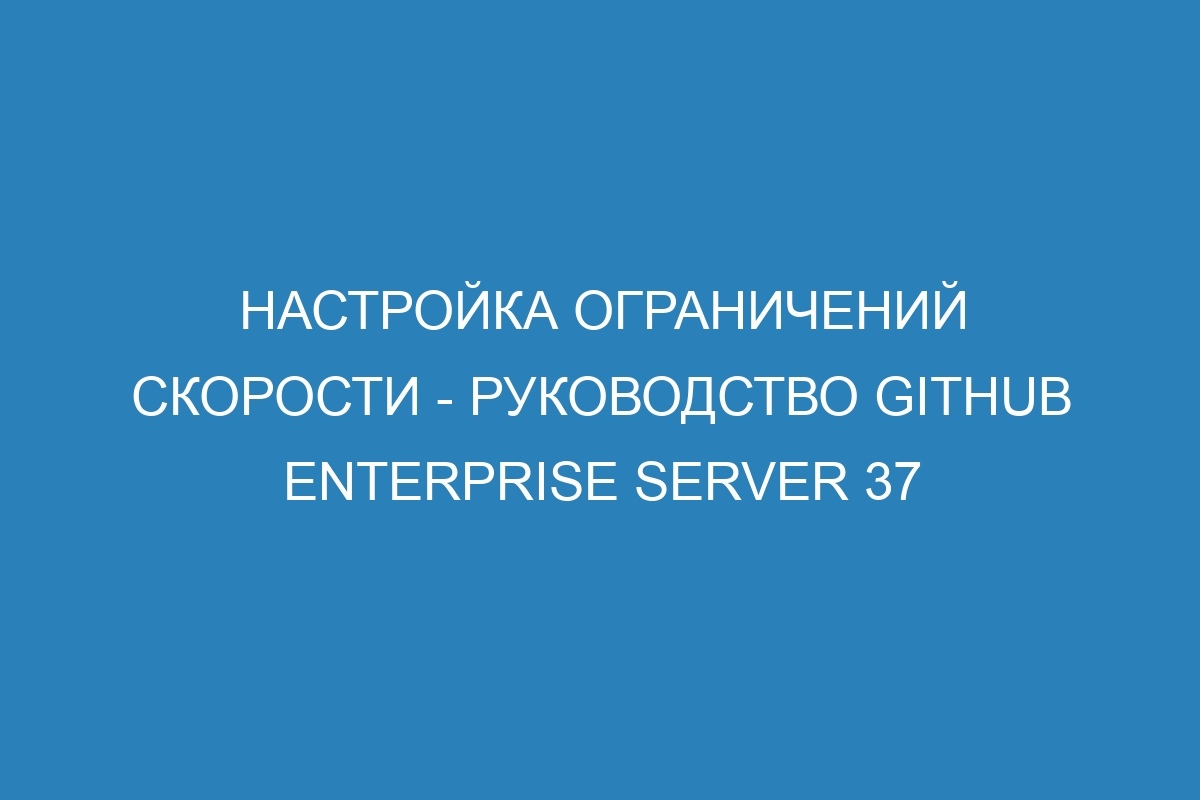 Настройка ограничений скорости - Руководство GitHub Enterprise Server 37