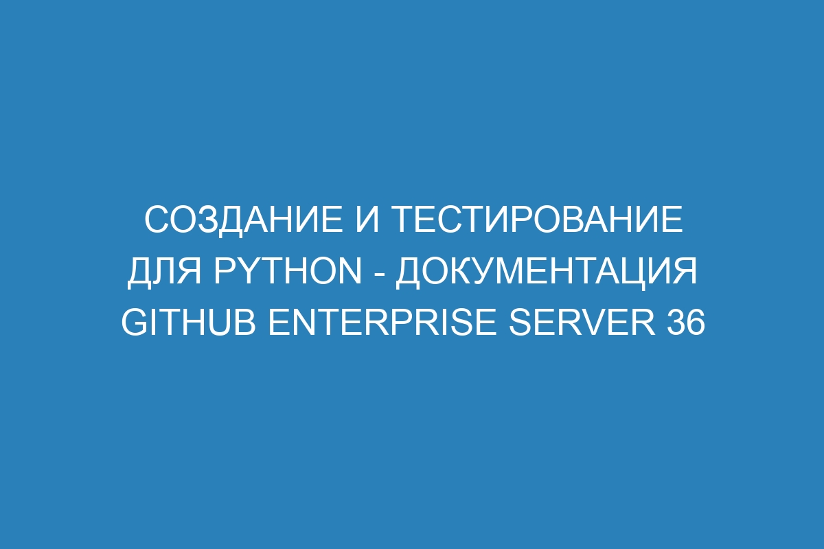 Создание и тестирование для Python - документация GitHub Enterprise Server 36