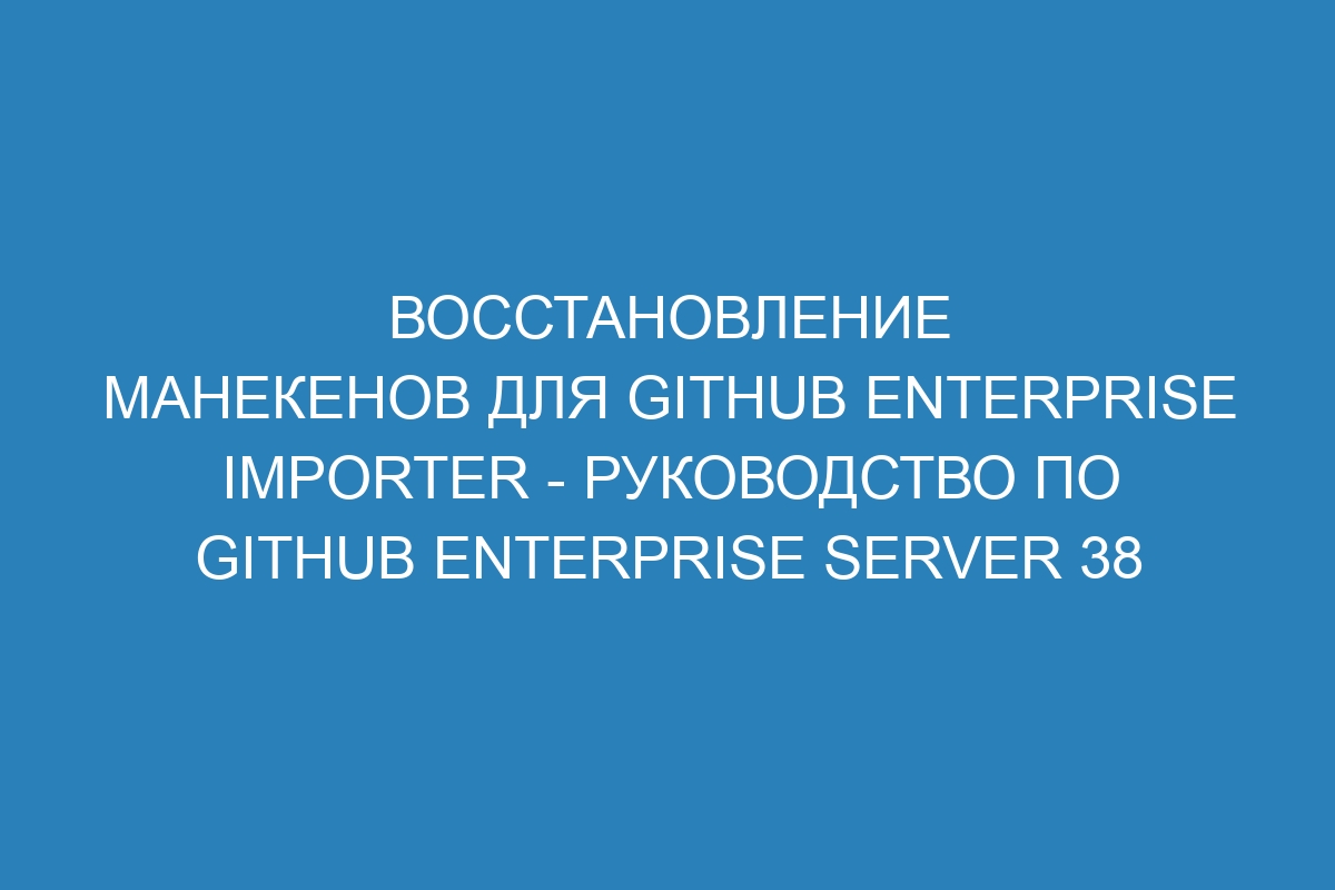 Восстановление манекенов для GitHub Enterprise Importer - Руководство по GitHub Enterprise Server 38