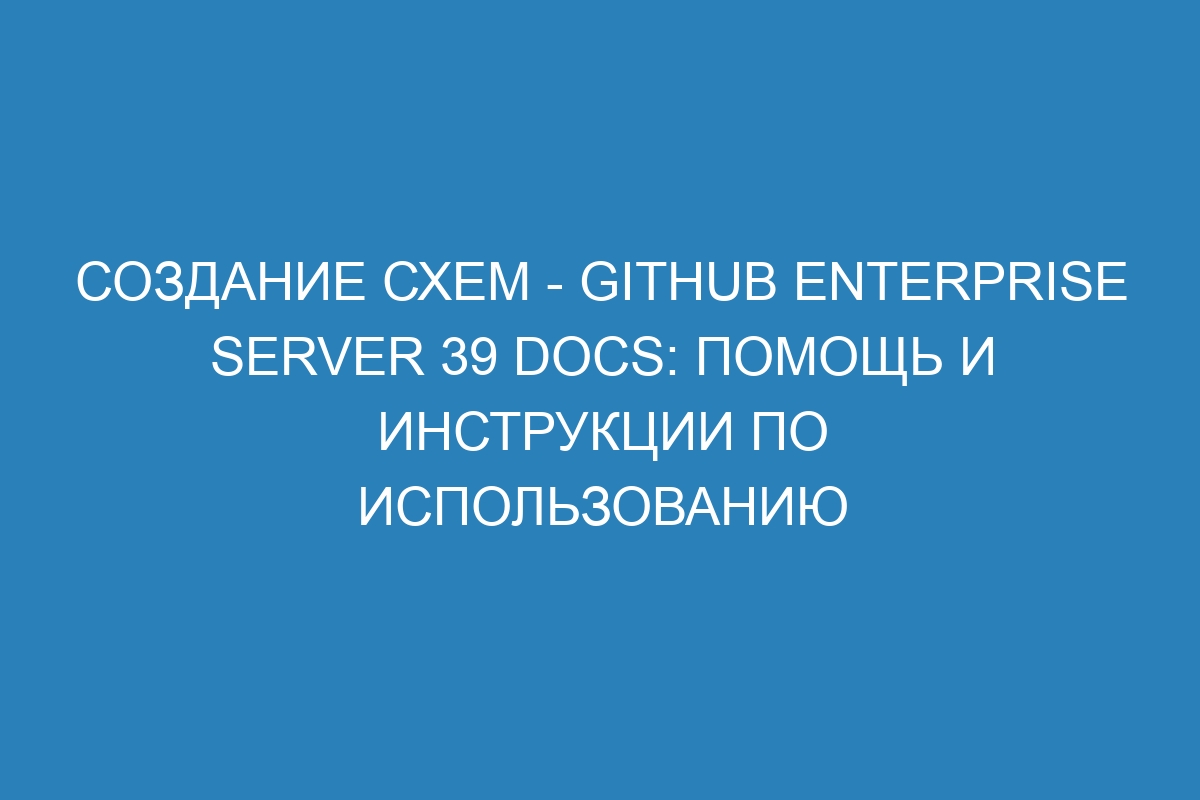 Создание схем - GitHub Enterprise Server 39 Docs: помощь и инструкции по использованию