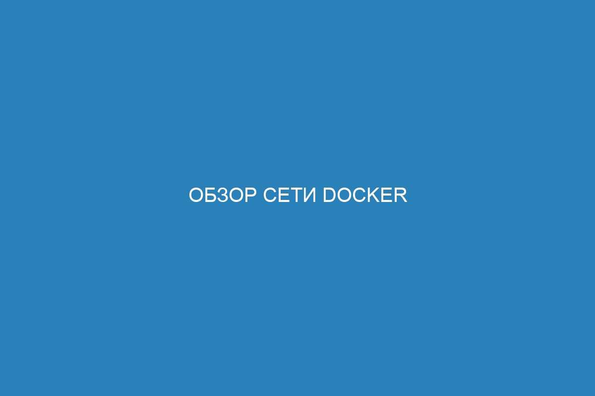 Обзор сети Docker контейнеров: преимущества и функциональные возможности