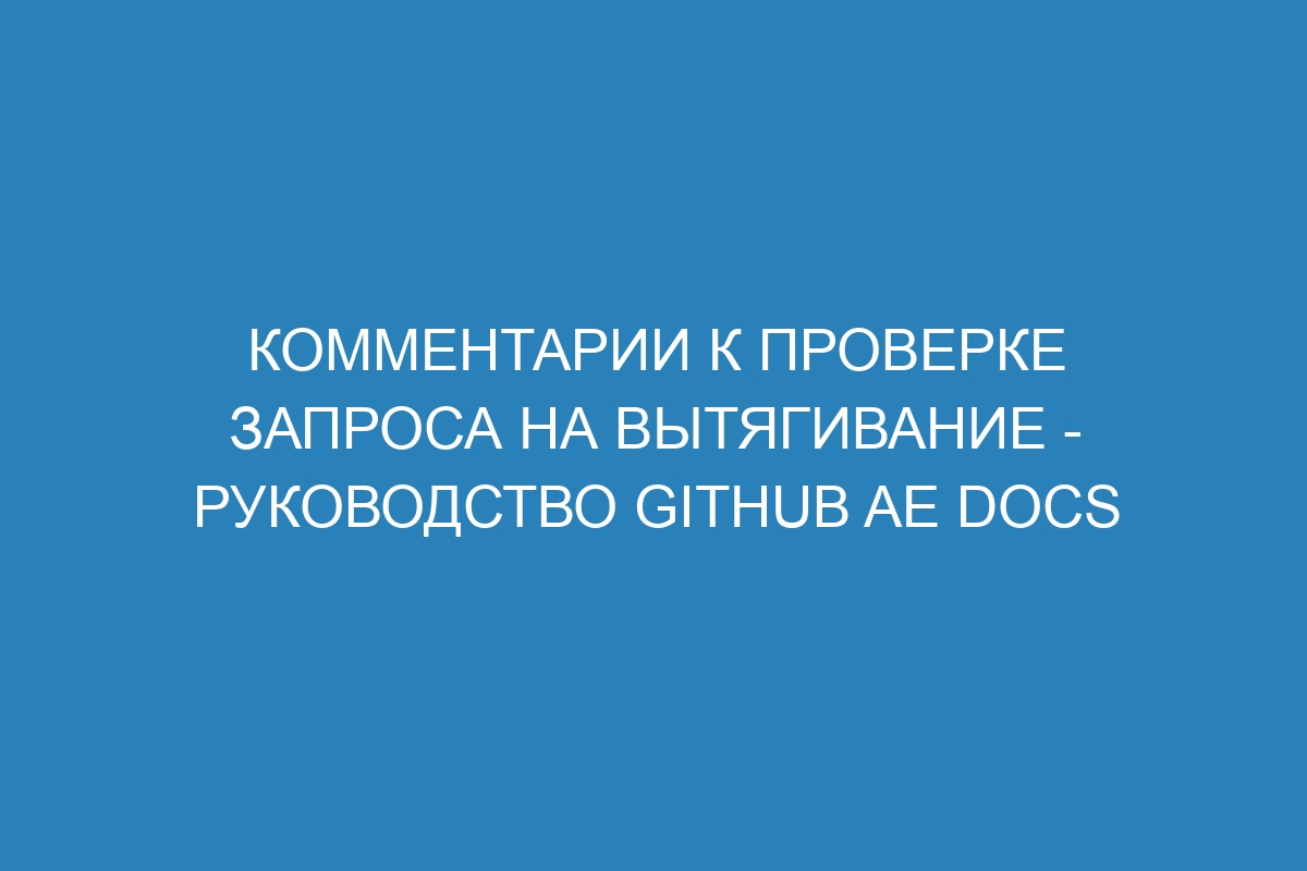 Комментарии к проверке запроса на вытягивание - Руководство GitHub AE Docs