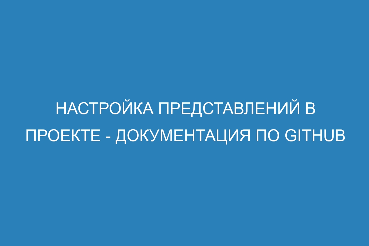 Настройка представлений в проекте - Документация по GitHub