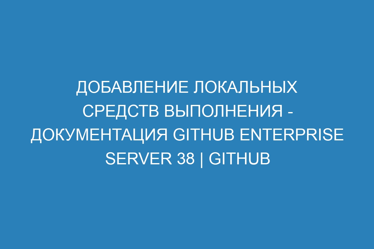 Добавление локальных средств выполнения - Документация GitHub Enterprise Server 38 | GitHub