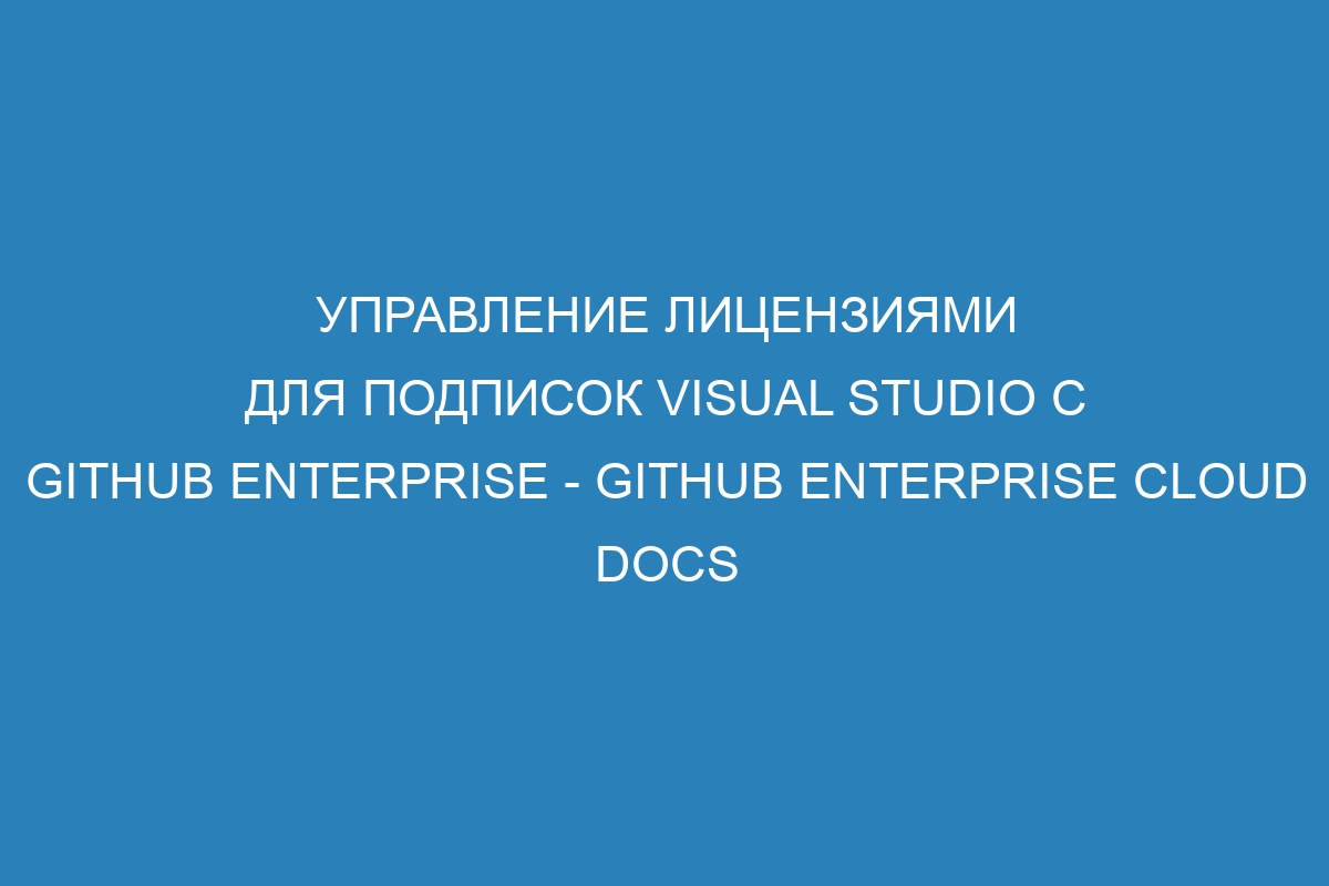 Управление лицензиями для подписок Visual Studio с GitHub Enterprise - GitHub Enterprise Cloud Docs