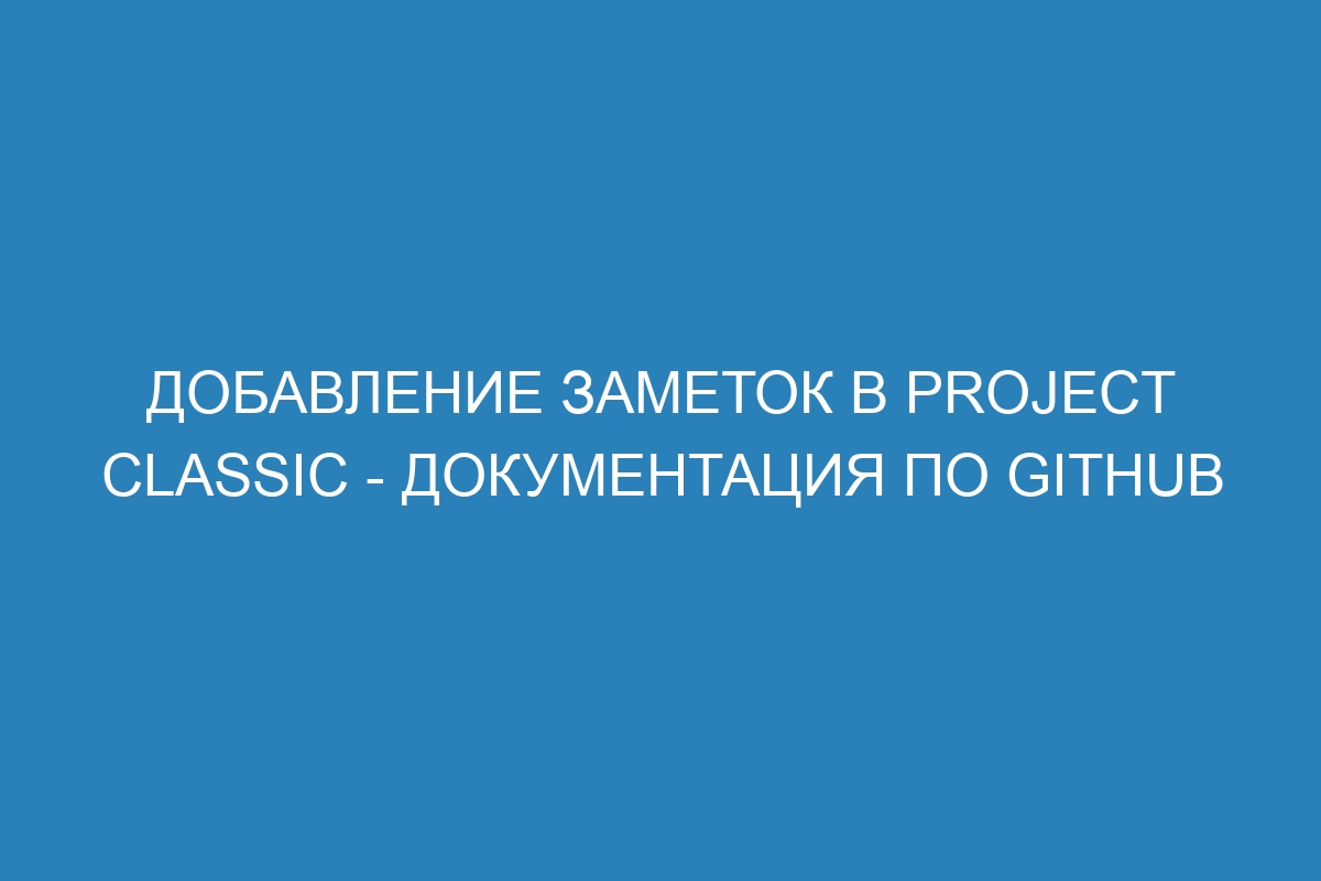 Добавление заметок в project classic - Документация по GitHub